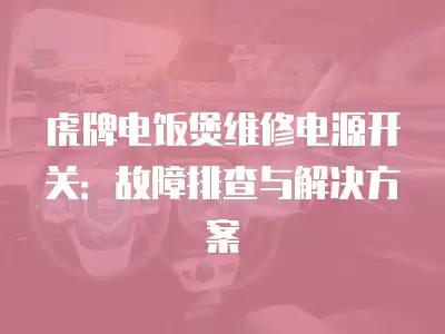 虎牌电饭煲维修电源开关:故障排查与解决方案