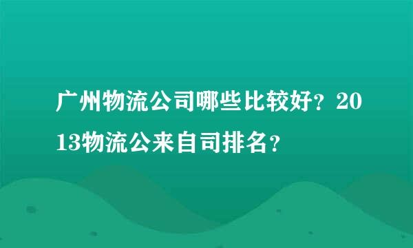 广州物流公司哪些比较好?2013物流公来自司排名?