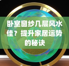 2卧室窗纱几层风水佳?提升家居运势的秘诀