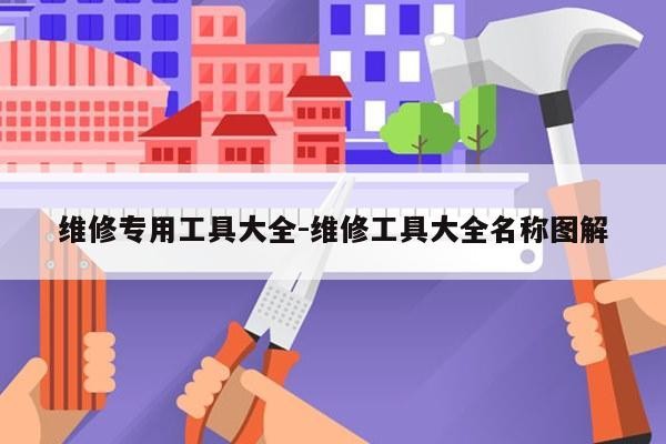 维修专用工具大全-维修工具大全名称图解