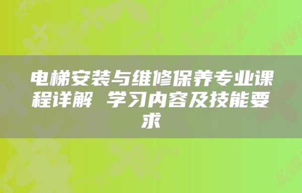 电梯安装与维修保养专业课程详解 学习内容及技能要求