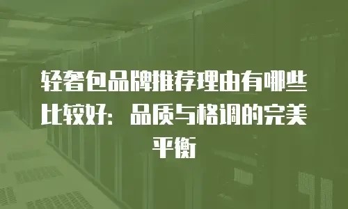 轻奢包品牌推荐理由有哪些比较好：品质与格调的完美平衡