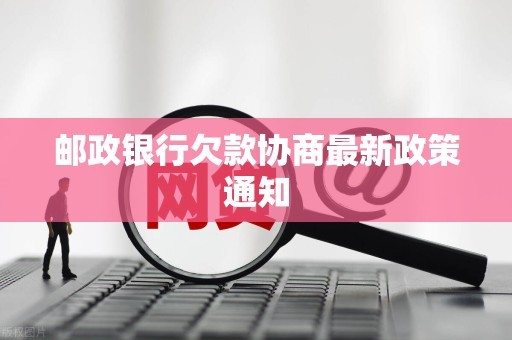 邮政银行欠款协商最新政策通知