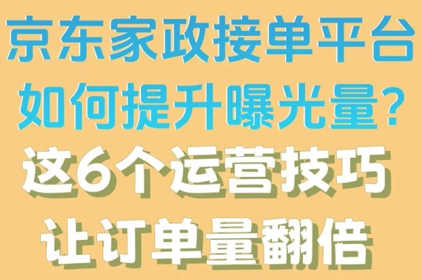 京东家政接单平台如何提升曝光量?这6个运营技巧让订单量翻倍