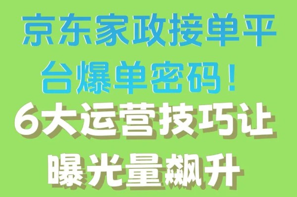 京东家政接单平台爆单密码!6大运营技巧让曝光量飙升