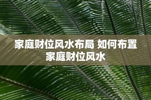家庭财位风水布局 如何布置家庭财位风水