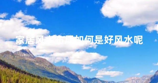 家居风水布局如何是好风水呢