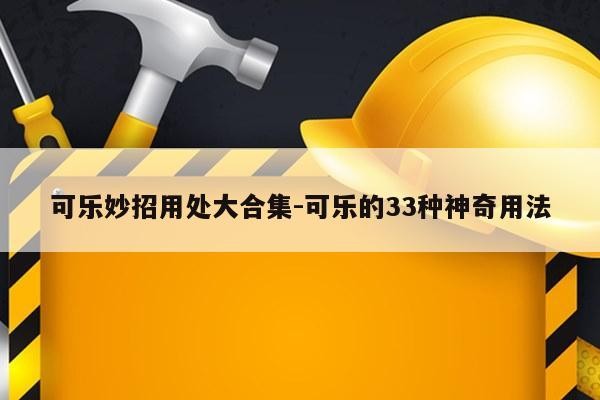 可乐妙招用处大合集-可乐的33种神奇用法