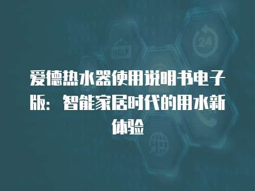 爱德热水器使用说明书电子版：智能家居时代的用水新体验