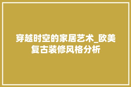 穿越时空的家居艺术_欧美复古装修风格分析 主材选购