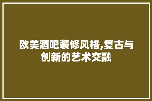 欧美酒吧装修风格,复古与创新的艺术交融 涂料