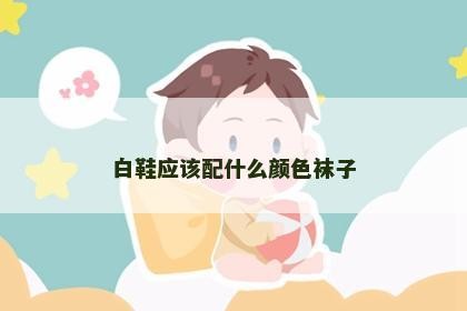 白鞋应该配什么颜色袜子