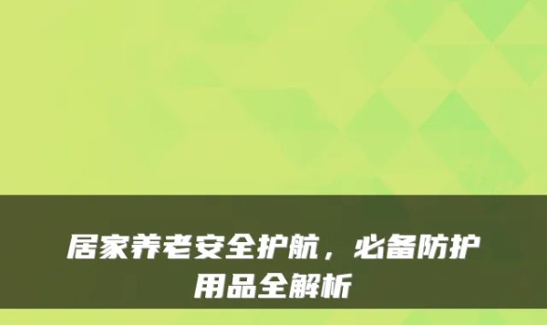 居家养老安全护航,必备防护用品全解析