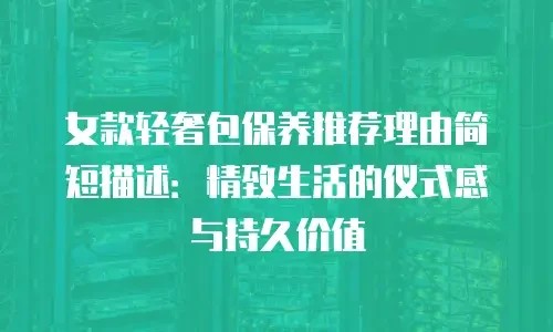 女款轻奢包保养推荐理由简短描述:精致生活的仪式感与持久价值