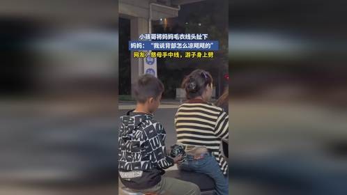 小孩哥将妈妈毛衣线头扯下，妈妈：“我说背部怎么凉飕飕的”