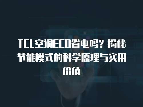 TCL空调ECO省电吗？揭秘节能模式的科学原理与实用价值