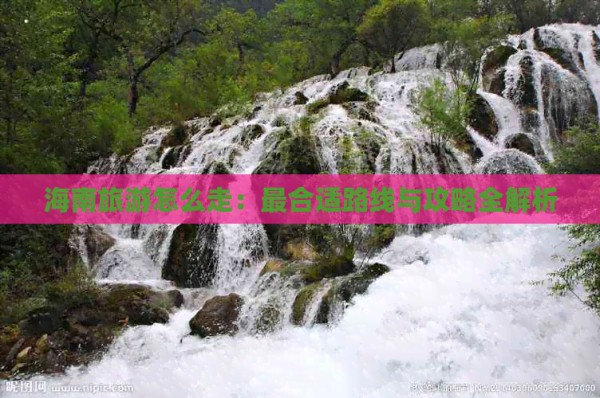 海南旅游怎么走：最合适路线与攻略全解析
