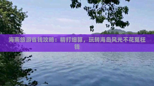 海南旅游省钱攻略：精打细算，玩转海岛风光不花冤枉钱