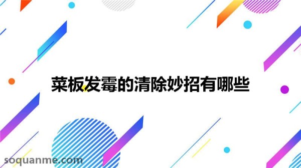 菜板发霉如何清理(菜板发霉的清除妙招有哪些)