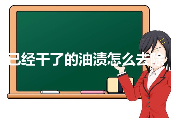 干了的污渍怎么清除(已经干了的油渍怎么去除)