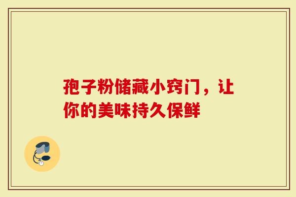 孢子粉储藏小窍门，让你的美味持久保鲜