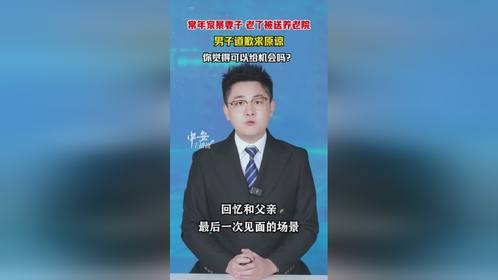常年家暴妻子老了被送养老院，男子道歉求原谅，你觉得可以给机会吗？