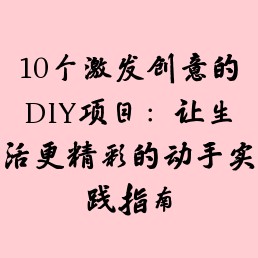 10个激发创意的DIY项目:让生活更精彩的动手实践指南