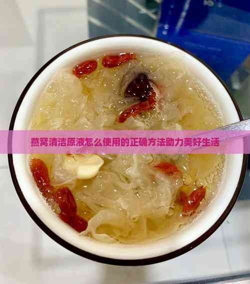 燕窝清洁原液怎么使用的正确方法助力美好生活