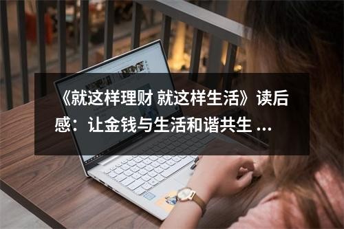 《就这样理财 就这样生活》读后感：让金钱与生活和谐共生 (700字)