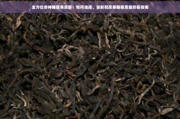 全方位安神睡眠养生茶：如何选择、泡制和改善睡眠质量的极指南