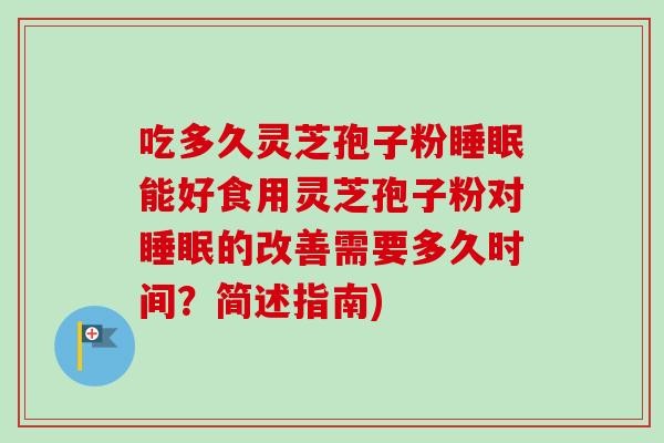 吃多久灵芝孢子粉睡眠能好食用灵芝孢子粉对睡眠的改善需要多久时间？简述指南)-第1张图片-卓越灵芝孢子粉