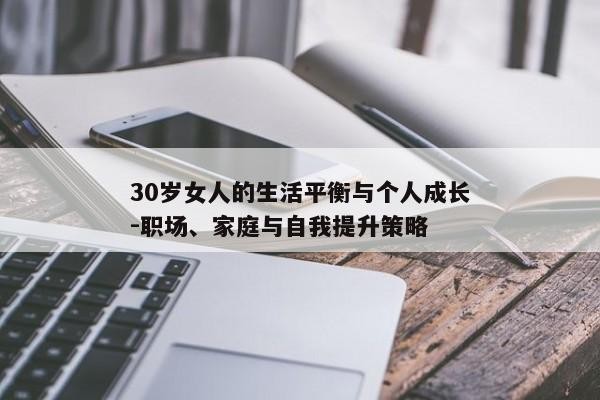 30岁女人的生活平衡与个人成长-职场、家庭与自我提升策略