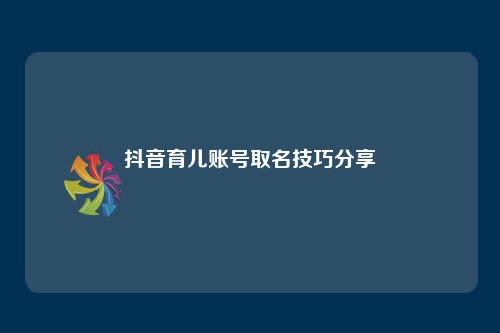 抖音育儿账号取名技巧分享