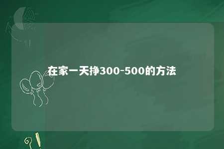 在家一天挣300-500的方法