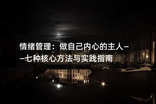 情绪管理：做自己内心的主人——七种核心方法与实践指南