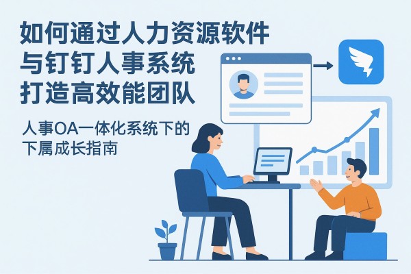 如何通过人力资源软件与钉钉人事系统打造高效能团队——人事OA一体化系统下的下属成长指南