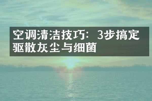 空调清洁技巧：3步搞定，驱散灰尘与细菌