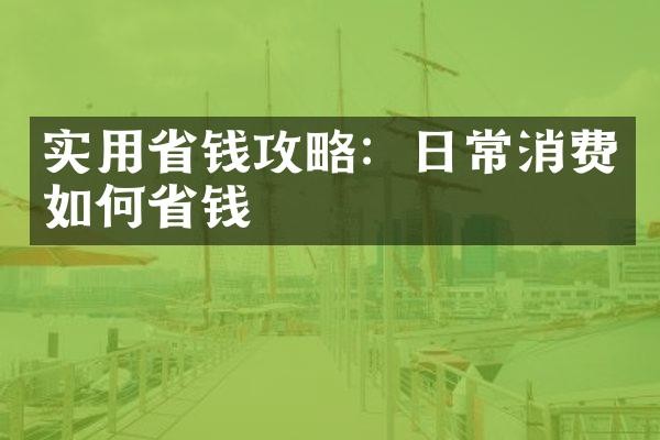 实用省钱攻略：日常消费如何省钱