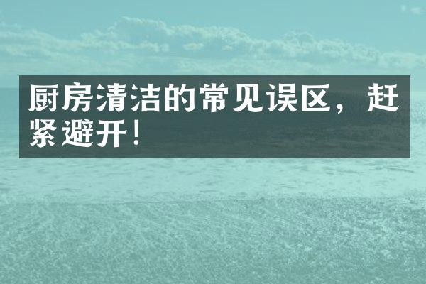 厨房清洁的常见误区，赶紧避开！