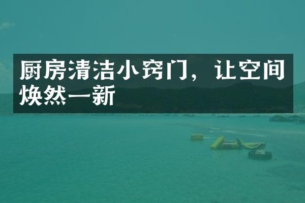 厨房清洁小窍门，让空间焕然一新