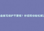 U盘被写保护不要慌？妙招帮你轻松解决