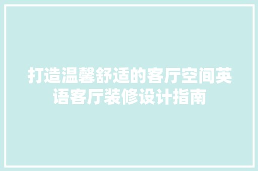 打造温馨舒适的客厅空间英语客厅装修设计指南 现代风格装饰