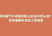 厨房暖气片或散热器上的油污怎么清？ 狭窄缝隙的清洁工具推荐