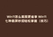 Win11怎么截图更省事 Win11七种截屏妙招轻松掌握【技巧】