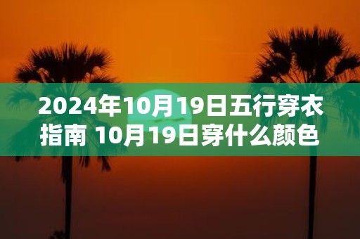 2025年10月19日五行穿衣指南 10月19日穿什么颜色衣服