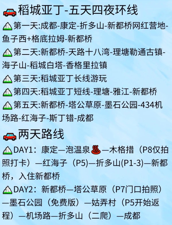 川西冬季旅游必备清单,打卡景点推荐! 冬季的四姑娘山,真的是美得让人窒息。以下是一些川西的必打卡景点和冬季旅游的小贴士,希望能帮到你! 必打卡景点推荐 ️ 线路A Day①:成都 - 巴朗山 - 四姑娘山双桥沟 - 日隆镇 Day②:四姑娘山长坪沟 - 猫鼻梁 - 巴朗山 - 成都 线路B Day①:成都 - 毕棚沟 - 酒店 Day②:四姑娘山双桥沟 - 猫鼻梁 - 成都 川西小环线三日游 Day①:成都 - 猫鼻梁 - 四姑娘山双桥沟 - 丹巴 Day②:惠远寺 - 墨石公园 - 塔公草原 - 鱼子西 - 新都桥 Day③:折多山 - 木格措 - 成都 冬季穿搭指南 帽子、围巾、手套:三件套必备! 长款羽绒服、高领毛衣、保暖内衣:温暖必备。 防风保暖裤、保暖棉毛裤、雪地靴:抗冻神器。 暖宝宝:室内预热,手机和脚底都要备好。 墨镜:玩雪时保护眼睛。 暖宝宝贴在腿和脚底,身上就不会太冷,亲身体验,这套装备十分抗冻。 注意事项 ⚠️ 川西下雪后道路会有积雪,车辆需要上防滑链,不建议开电车,而且对司机技术要求高,如果不是经验特别丰富,不太建议自驾。 证件类:身份证、学生证等证件。 电器类:充电器、充电宝、耳机、自拍杆、相机。 日用品:防晒霜、帽子洗漱用品、护肤品、化妆品、唇膏。 衣物类:外套,长裤,颜色鲜艳的裙子,徒步鞋。 药物类:感冒药、肠胃药、晕车药。 其他:小零食,能量棒,面包。 希望这些信息能帮你更好地规划川西之旅,享受美丽的自然风光!-有驾