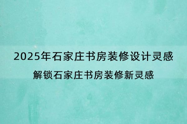 2025年石家庄书房装修设计灵感