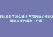 皮沙发脏了怎么清洁 不同污渍的皮沙发清洁与保养指南【分享】