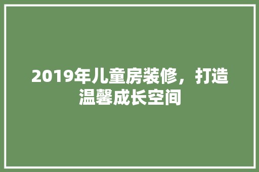2019年儿童房装修,打造温馨成长空间 室外设计