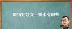 原宿娃娃女士香水有哪些